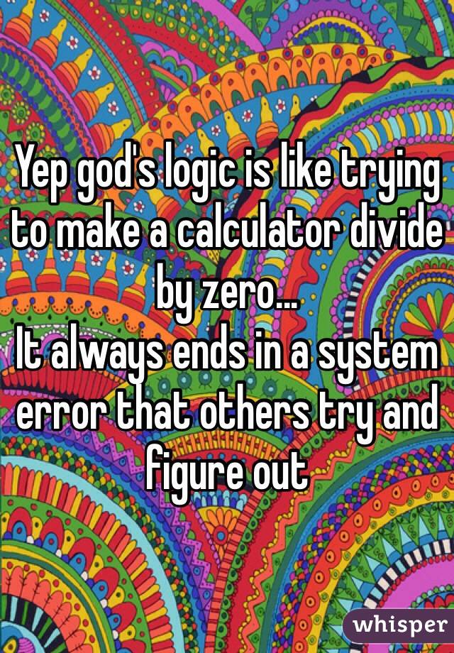 Yep god's logic is like trying to make a calculator divide by zero...
It always ends in a system error that others try and figure out