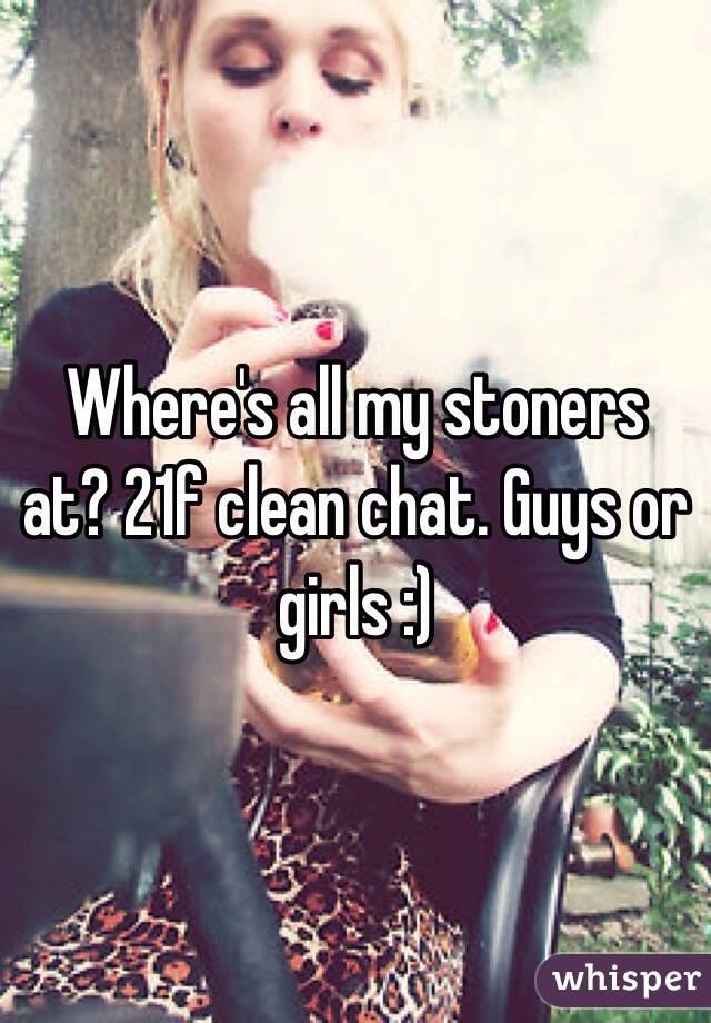 Where's all my stoners at? 21f clean chat. Guys or girls :)