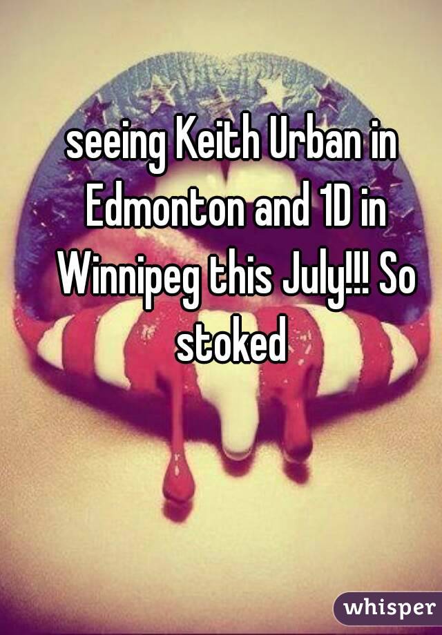 seeing Keith Urban in Edmonton and 1D in Winnipeg this July!!! So stoked 