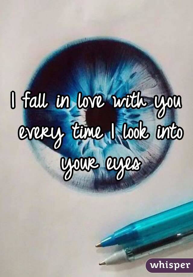 I fall in love with you every time I look into your eyes