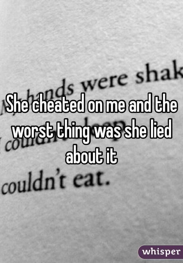 She cheated on me and the worst thing was she lied about it