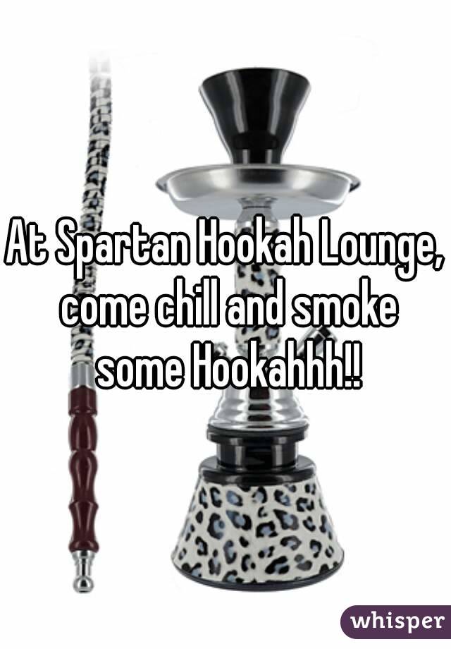 At Spartan Hookah Lounge, come chill and smoke some Hookahhh!!