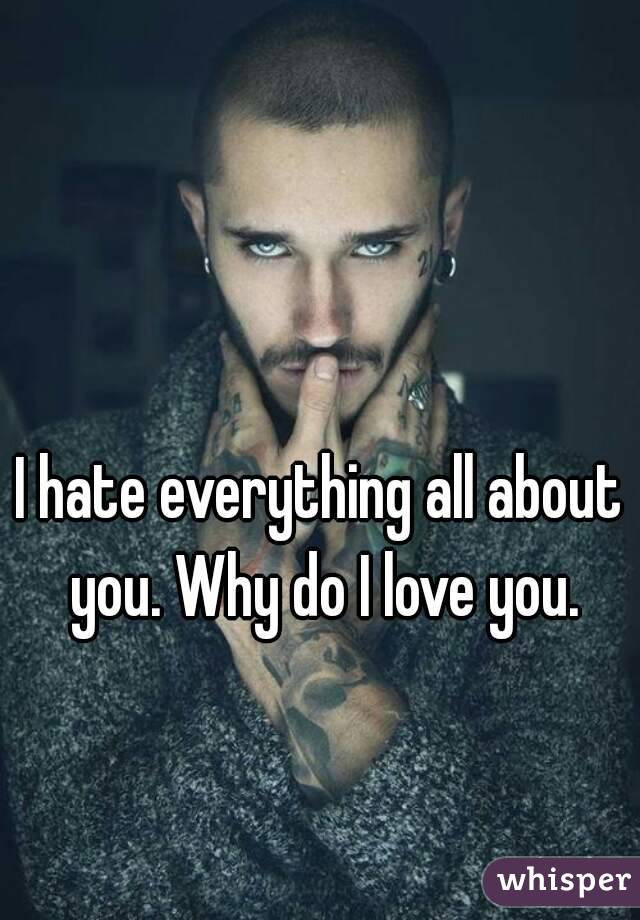 I hate everything all about you. Why do I love you.