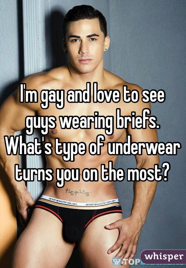 I'm gay and love to see guys wearing briefs. What's type of underwear turns you on the most?