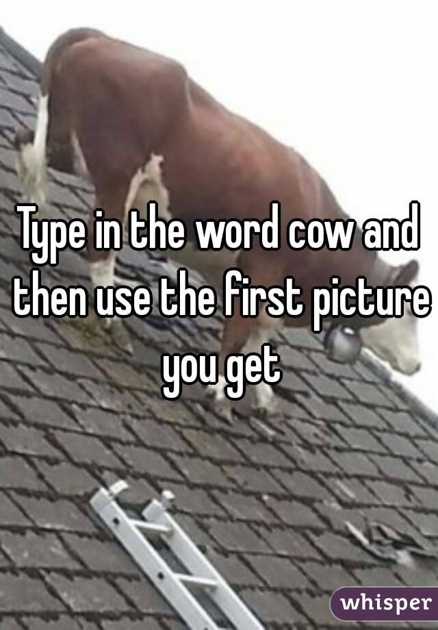 Type in the word cow and then use the first picture you get