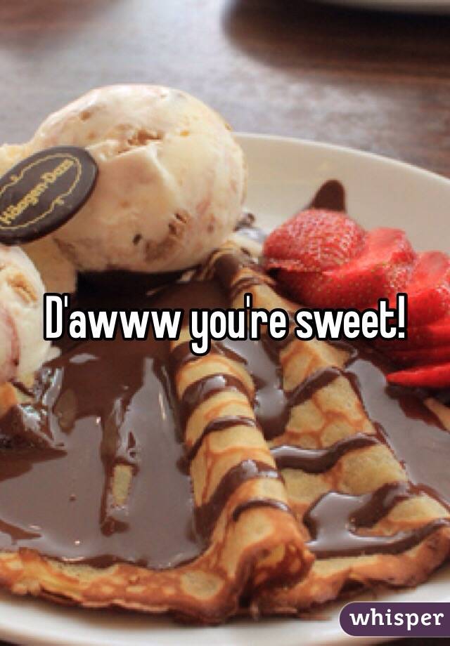 D'awww you're sweet!