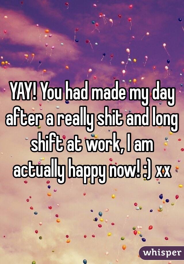 YAY! You had made my day after a really shit and long shift at work, I am actually happy now! :) xx