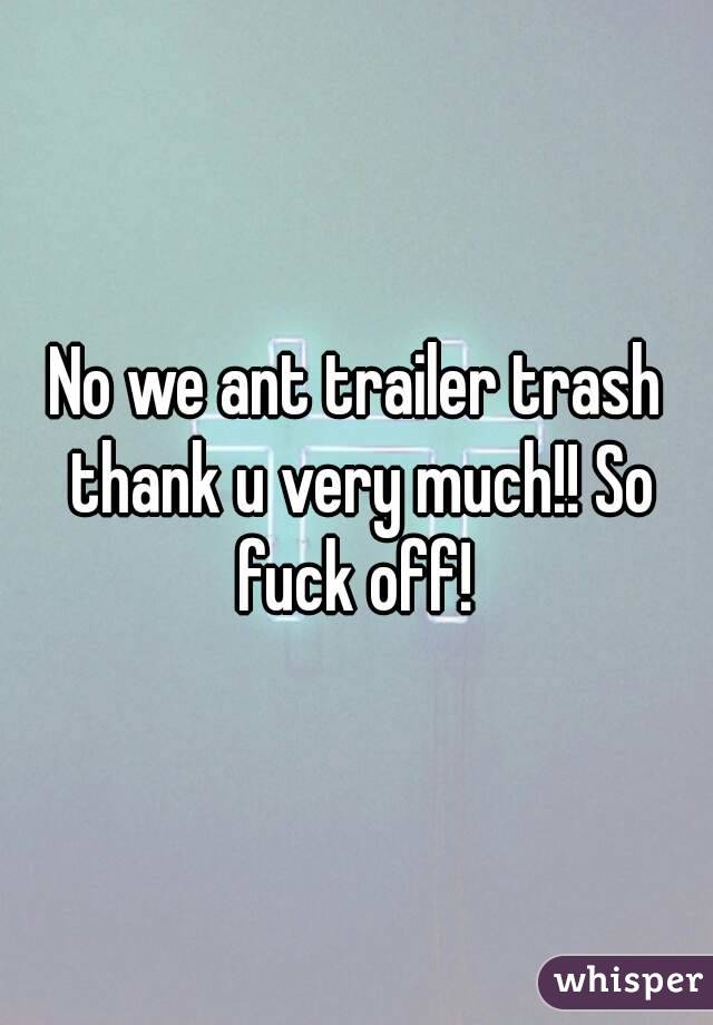 No we ant trailer trash thank u very much!! So fuck off! 