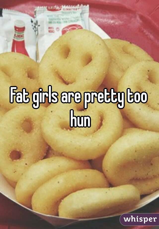 Fat girls are pretty too hun