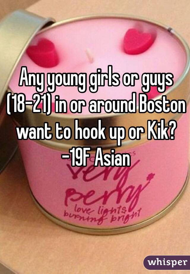 Any young girls or guys (18-21) in or around Boston want to hook up or Kik? -19F Asian



