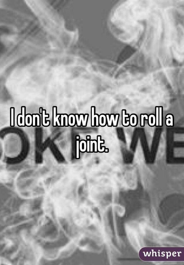 I don't know how to roll a joint. 