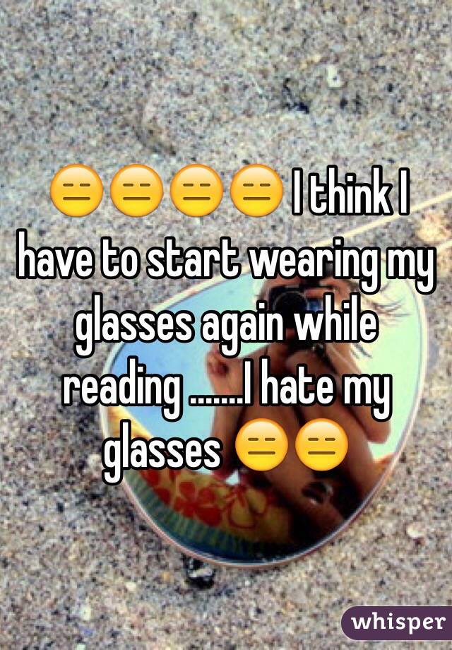 😑😑😑😑 I think I have to start wearing my glasses again while reading .......I hate my glasses 😑😑