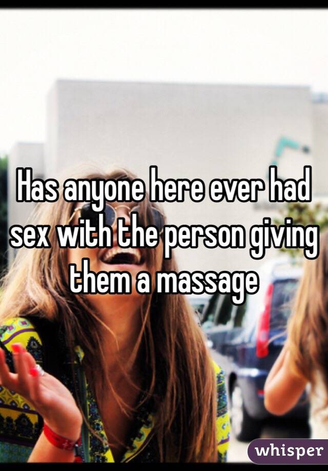 Has anyone here ever had sex with the person giving them a massage 