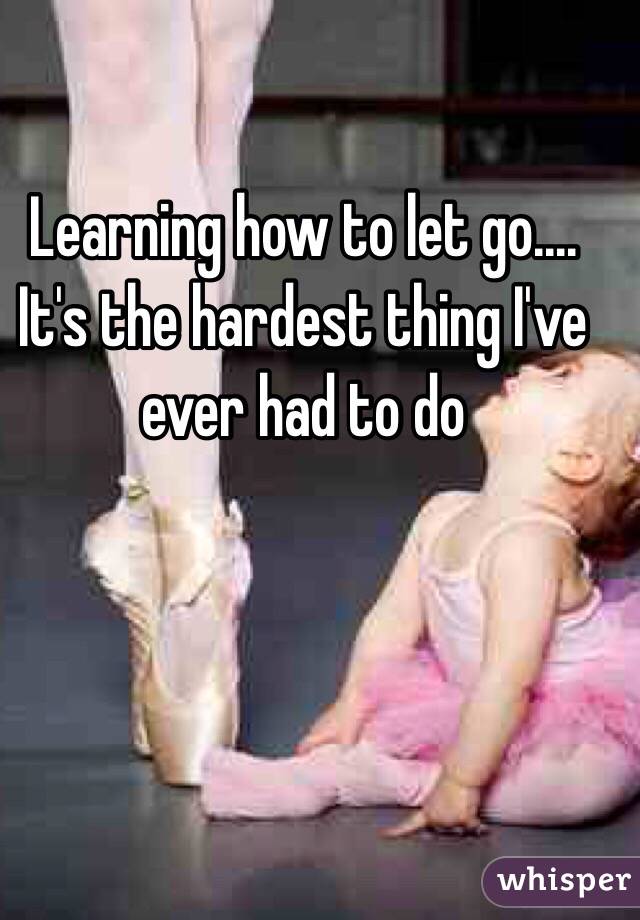 Learning how to let go.... It's the hardest thing I've ever had to do 