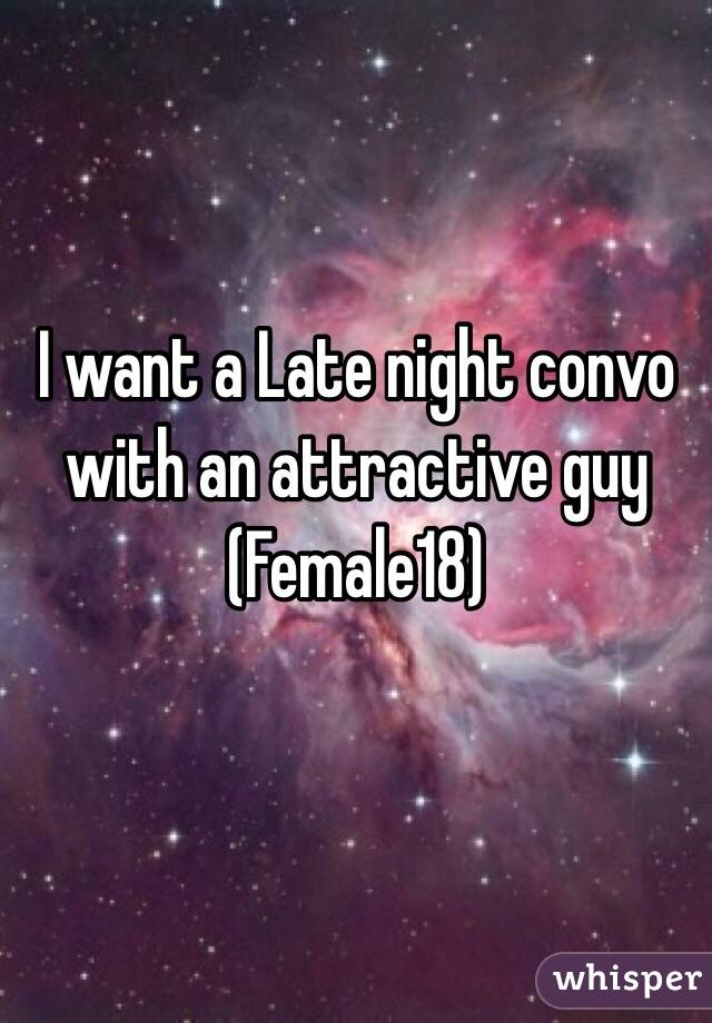 I want a Late night convo with an attractive guy 
(Female18)