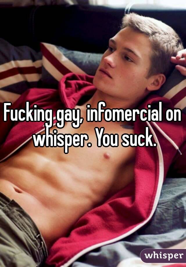 Fucking gay, infomercial on whisper. You suck.