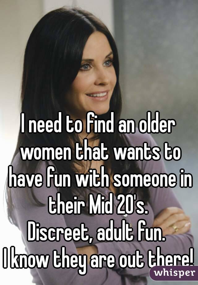 I need to find an older women that wants to have fun with someone in their Mid 20's. 
Discreet, adult fun. 
I know they are out there!