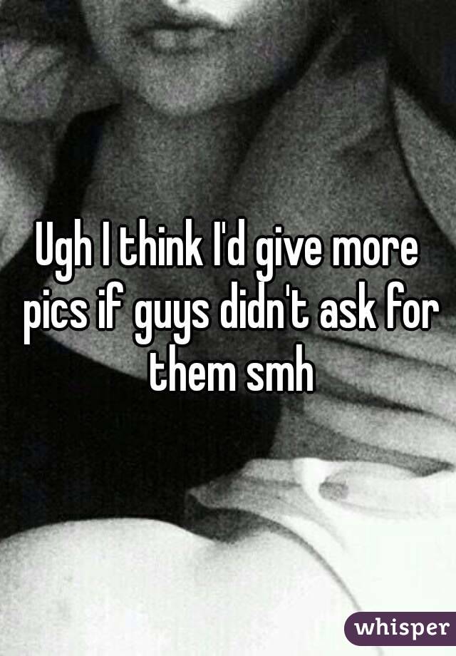 Ugh I think I'd give more pics if guys didn't ask for them smh