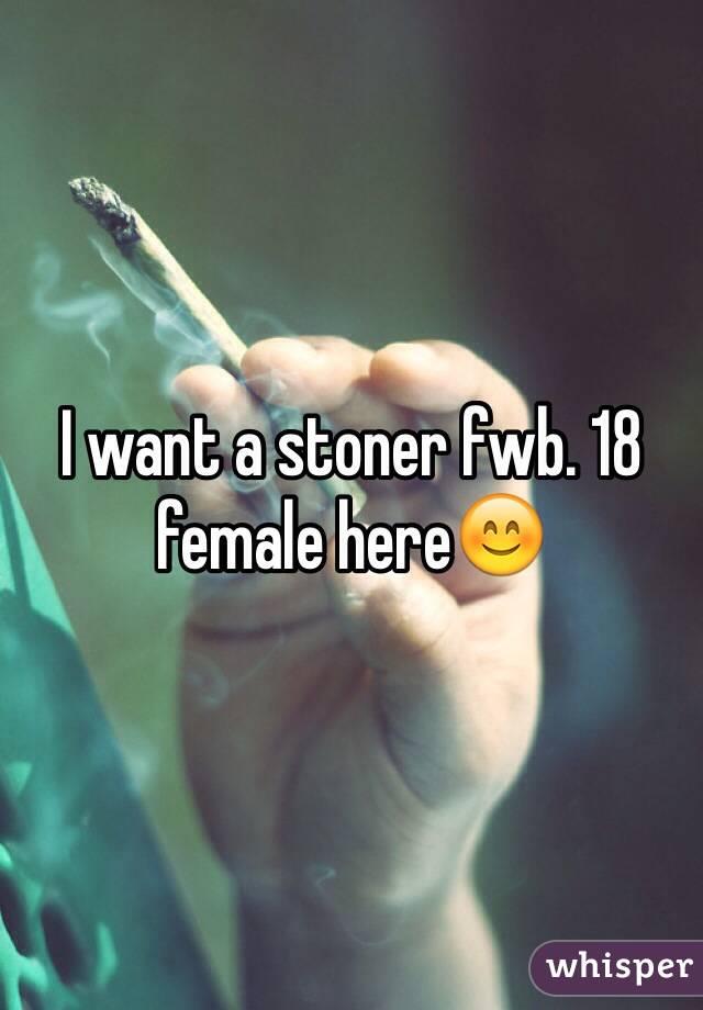 I want a stoner fwb. 18 female here😊