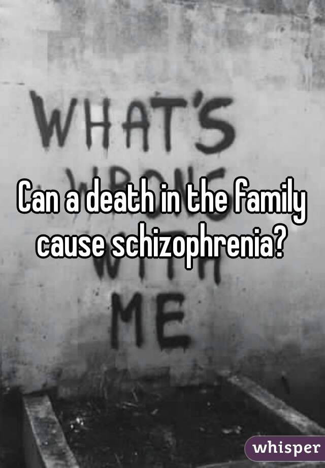 Can a death in the family cause schizophrenia? 