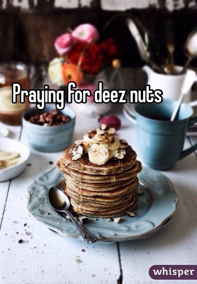 Praying for deez nuts