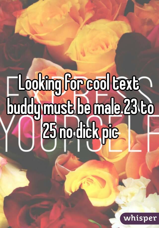 Looking for cool text buddy must be male 23 to 25 no dick pic