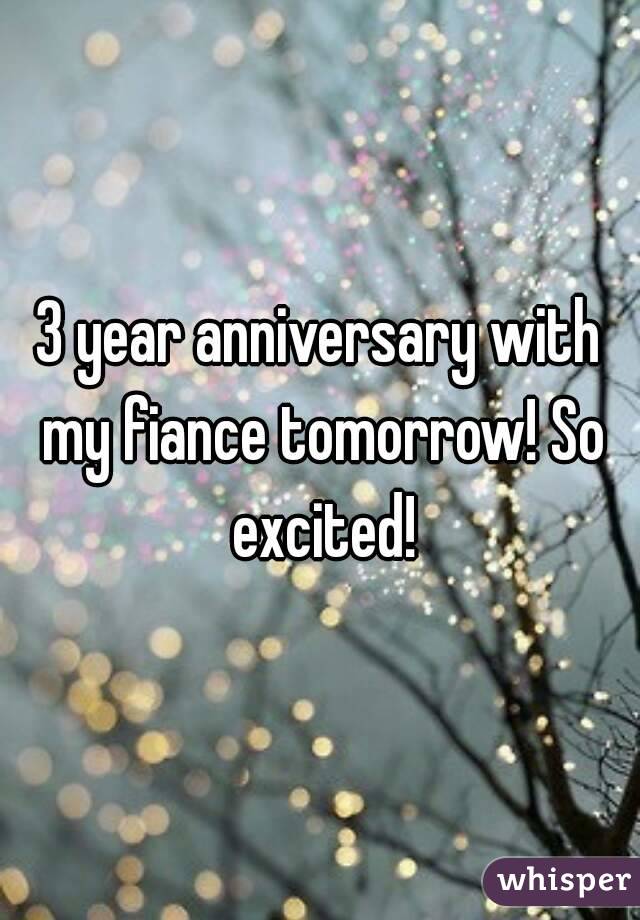 3 year anniversary with my fiance tomorrow! So excited!