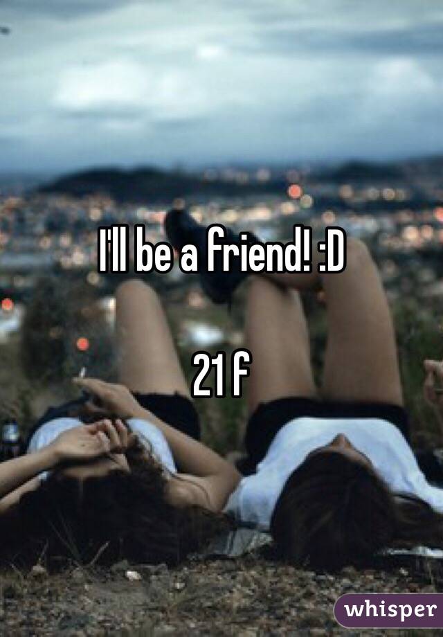 I'll be a friend! :D

21 f