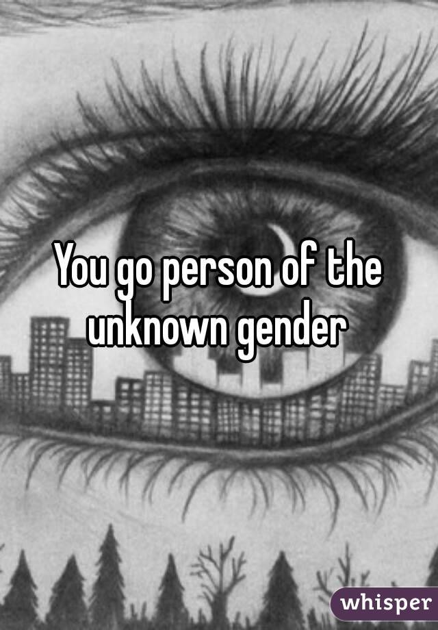 You go person of the unknown gender 