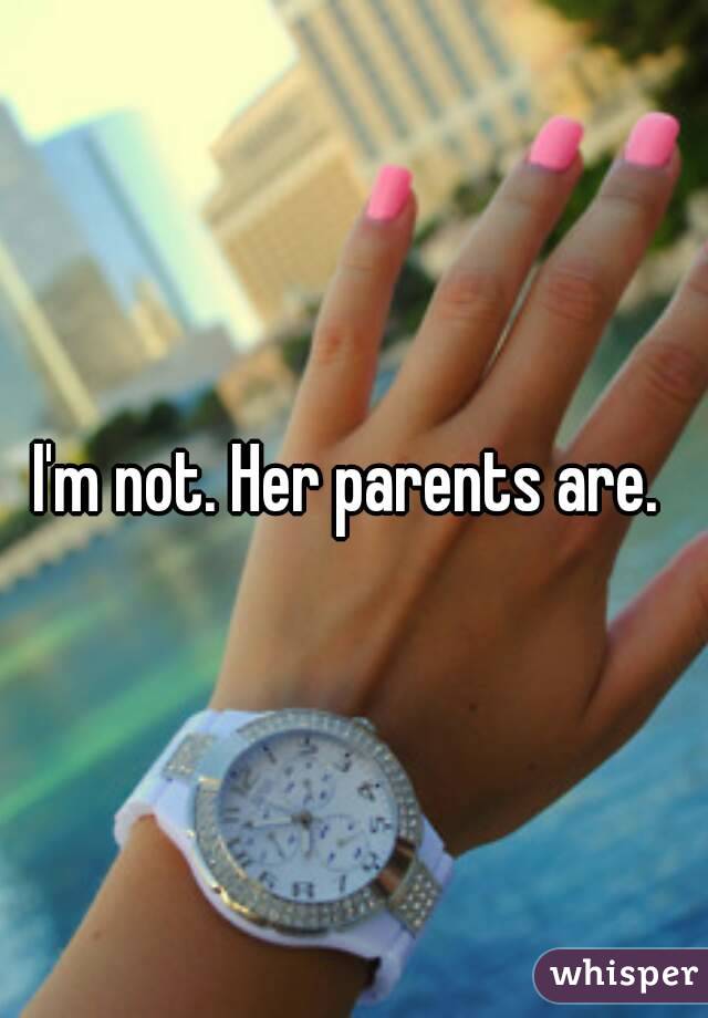 I'm not. Her parents are. 