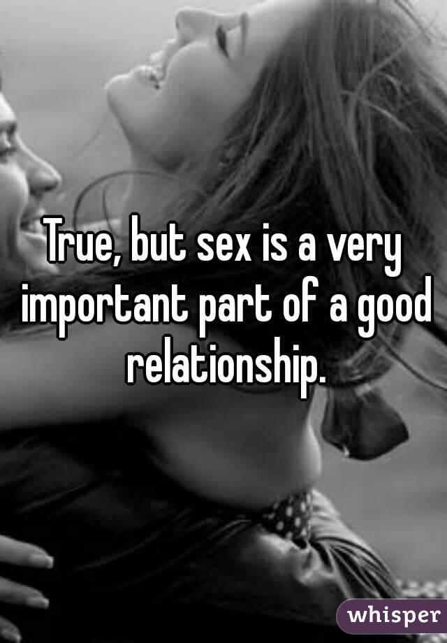 True, but sex is a very important part of a good relationship.