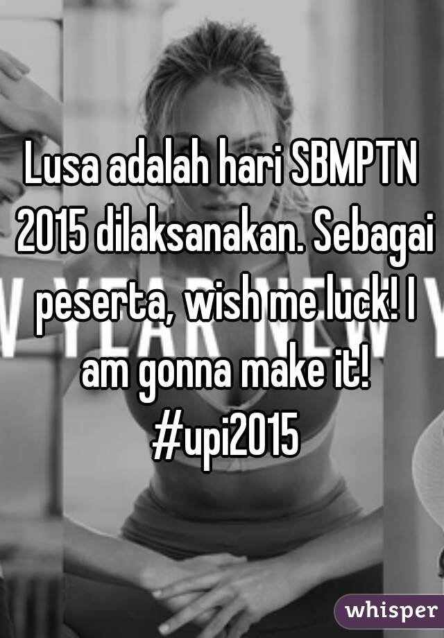 Lusa adalah hari SBMPTN 2015 dilaksanakan. Sebagai peserta, wish me luck! I am gonna make it! #upi2015