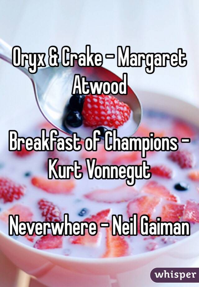 Oryx & Crake - Margaret Atwood

Breakfast of Champions - Kurt Vonnegut

Neverwhere - Neil Gaiman