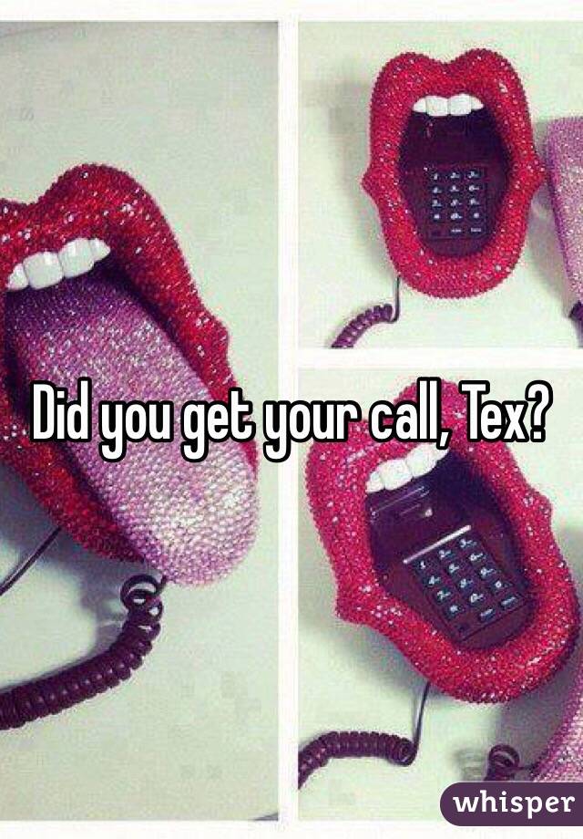 Did you get your call, Tex?