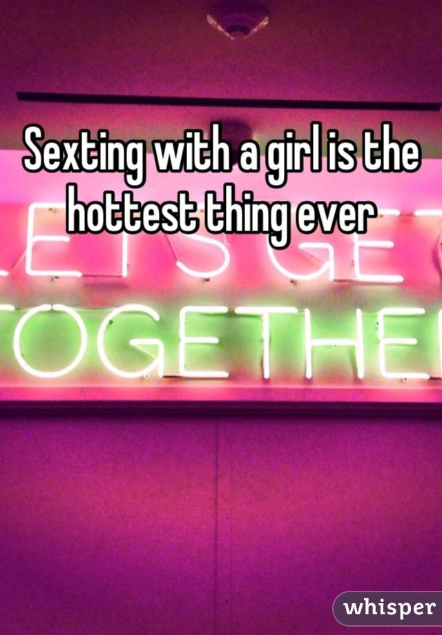 Sexting with a girl is the hottest thing ever