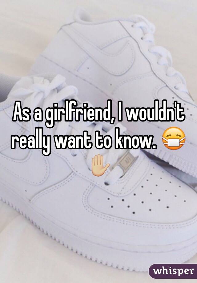 As a girlfriend, I wouldn't really want to know. 😷✋🏼