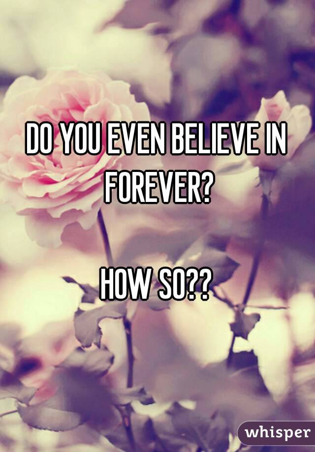 DO YOU EVEN BELIEVE IN FOREVER?

HOW SO??