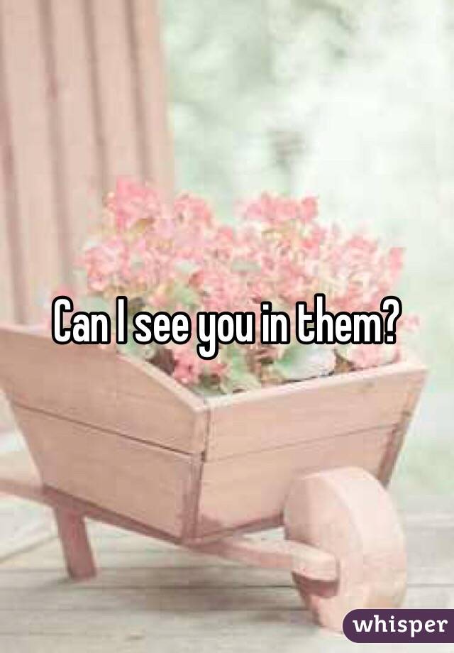 Can I see you in them?