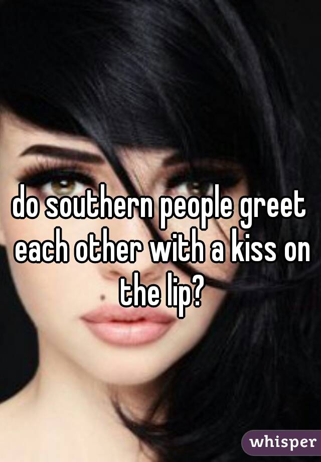 do southern people greet each other with a kiss on the lip?