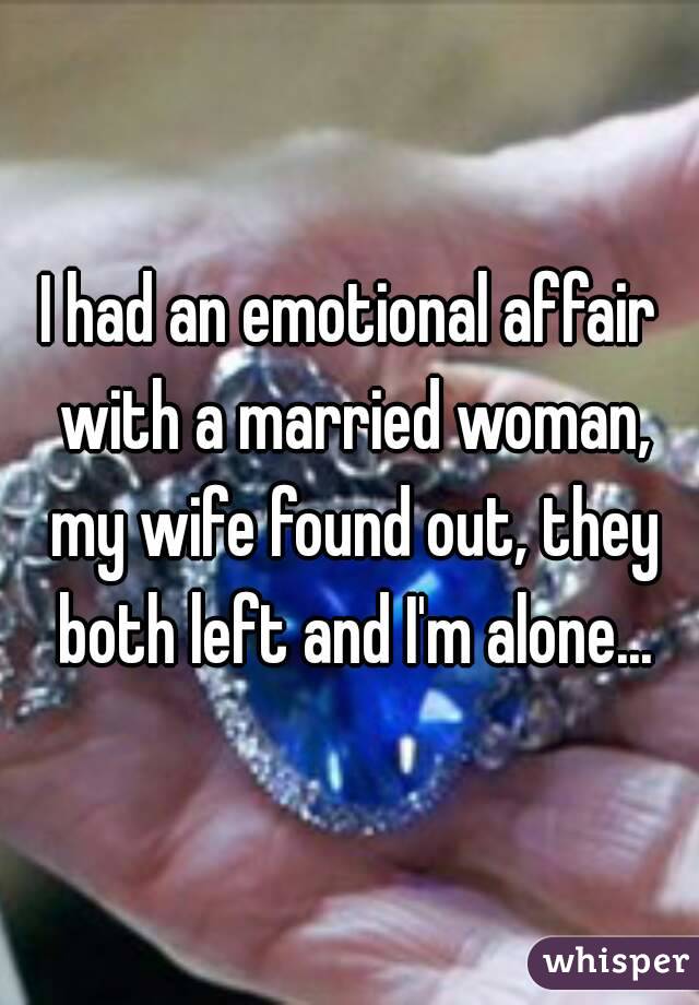 I had an emotional affair with a married woman, my wife found out, they both left and I'm alone...