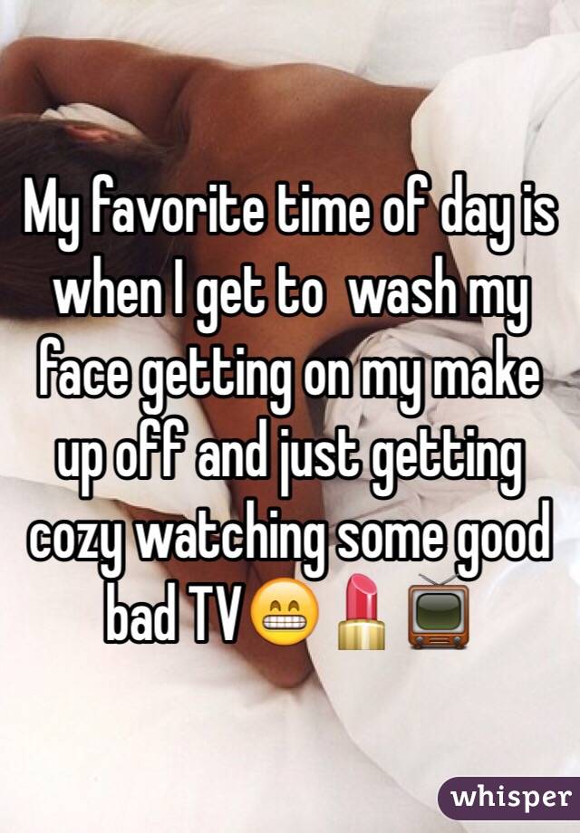 My favorite time of day is when I get to  wash my face getting on my make up off and just getting cozy watching some good bad TV😁💄📺