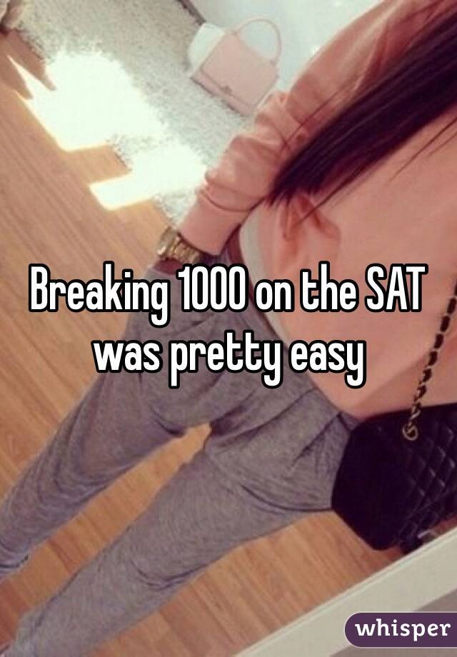 Breaking 1000 on the SAT was pretty easy