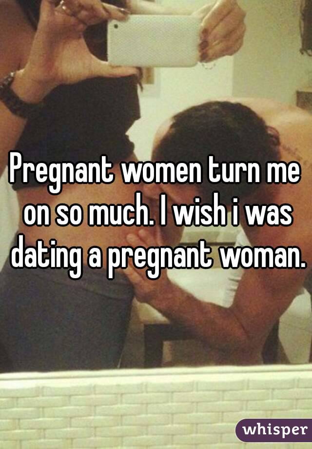 Pregnant women turn me on so much. I wish i was dating a pregnant woman.