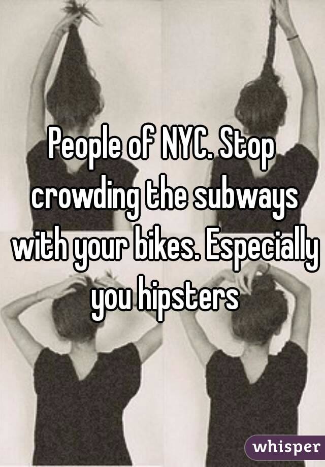 People of NYC. Stop crowding the subways with your bikes. Especially you hipsters