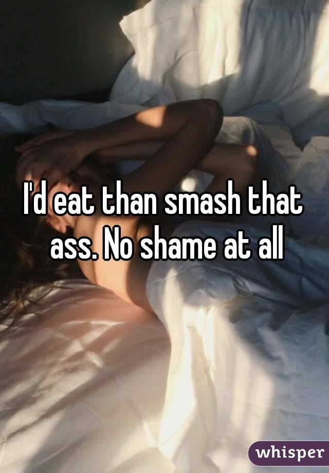 I'd eat than smash that ass. No shame at all