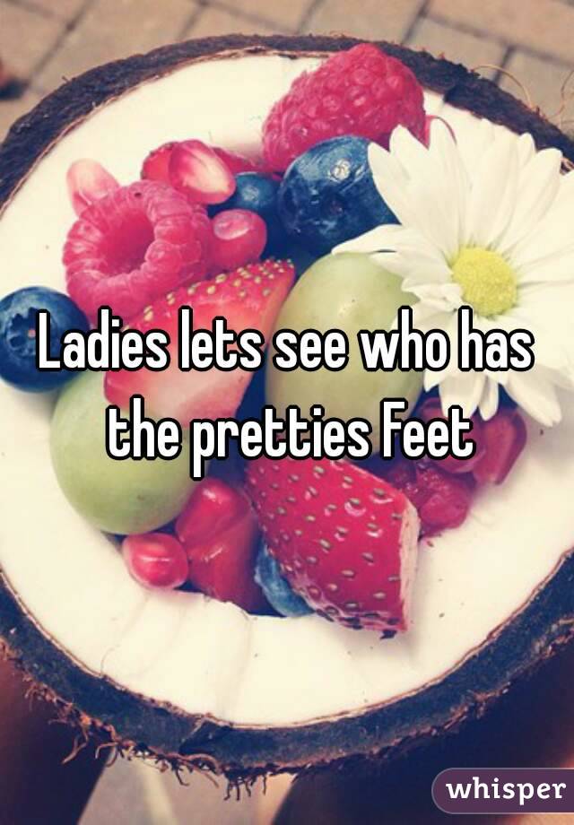 Ladies lets see who has the pretties Feet