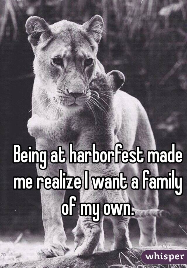 Being at harborfest made me realize I want a family of my own.