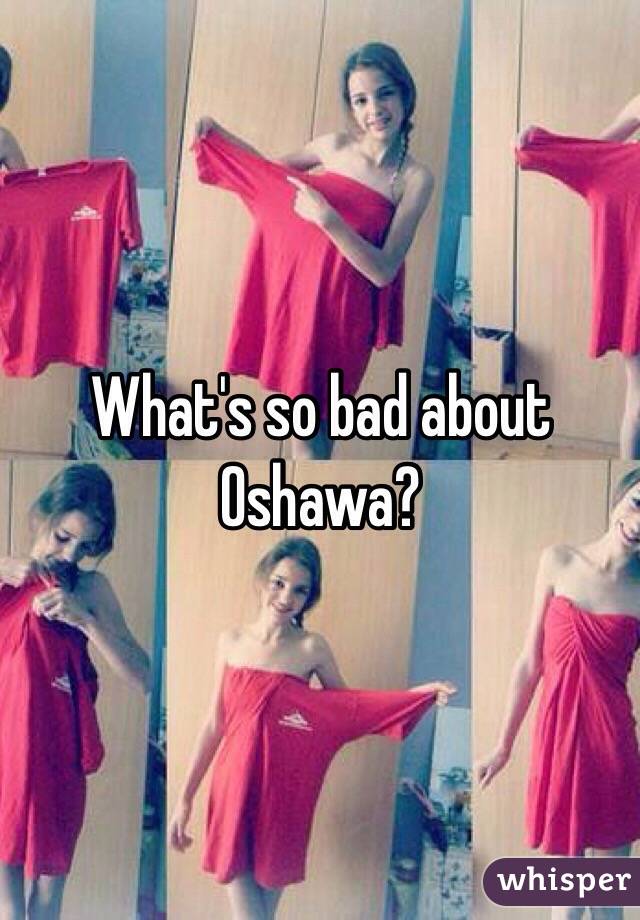 What's so bad about Oshawa?