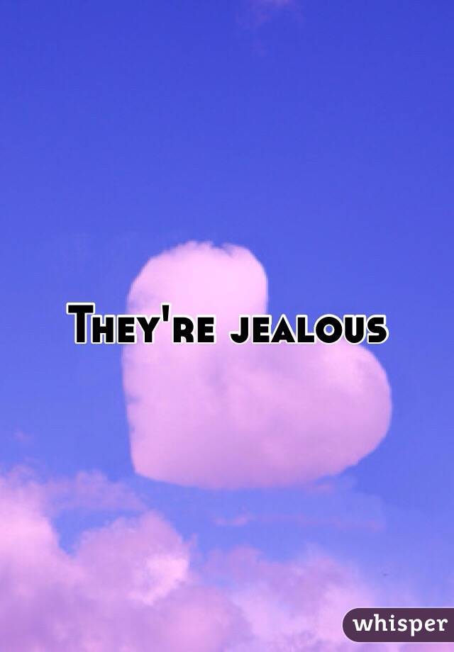 They're jealous 