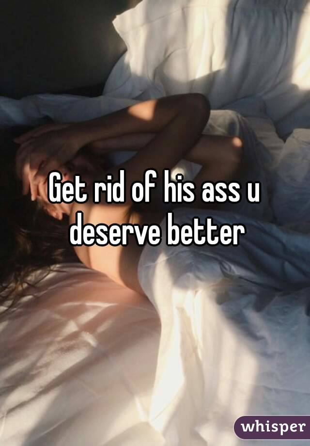 Get rid of his ass u deserve better